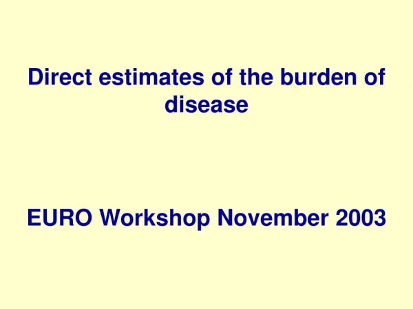 Direct estimates of the burden of disease EURO Workshop November 2003