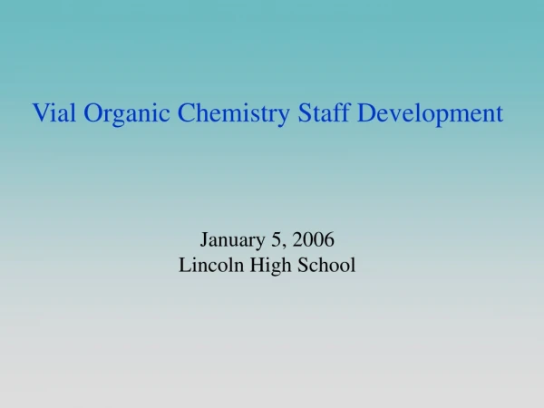 Vial Organic Chemistry Staff Development January 5, 2006 Lincoln High School