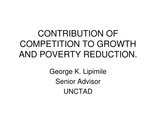 CONTRIBUTION OF COMPETITION TO GROWTH AND POVERTY REDUCTION.