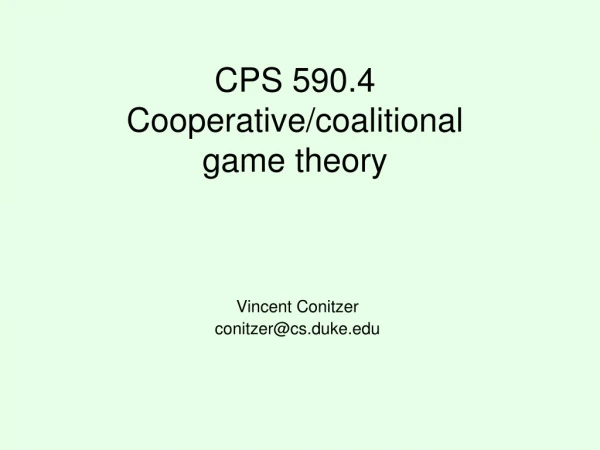 CPS 590.4 Cooperative/coalitional game theory