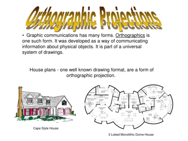 House plans - one well known drawing format, are a form of orthographic projection. 