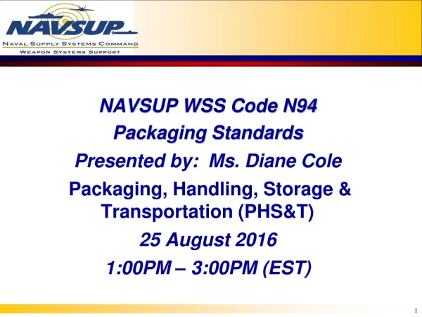 NAVSUP WSS Code N94 Packaging Standards Presented by:   Ms. Diane Cole