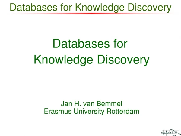 Databases for  Knowledge Discovery Jan H. van Bemmel Erasmus University Rotterdam