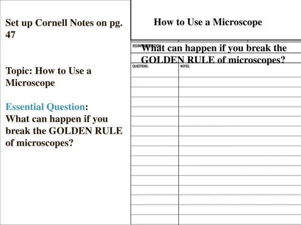 Set up Cornell Notes on pg. 47 Topic: How to Use a Microscope Essential Question :
