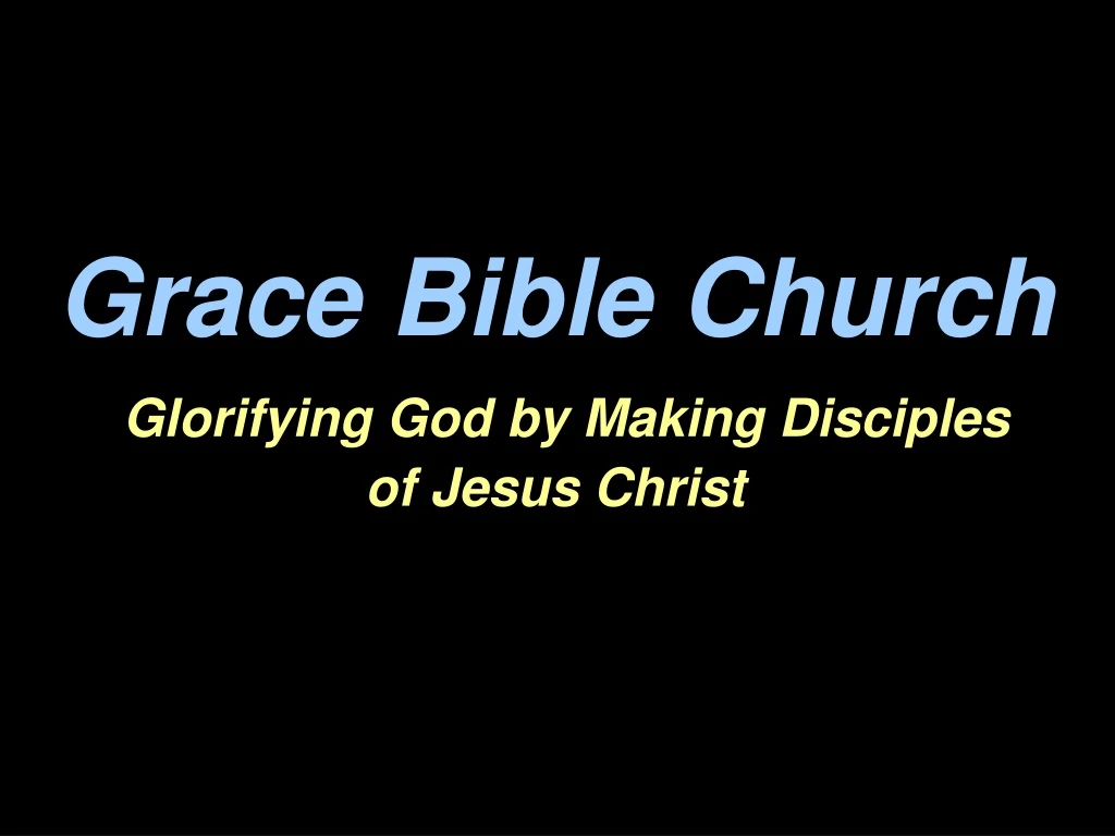 grace bible church glorifying god by making disciples of jesus christ