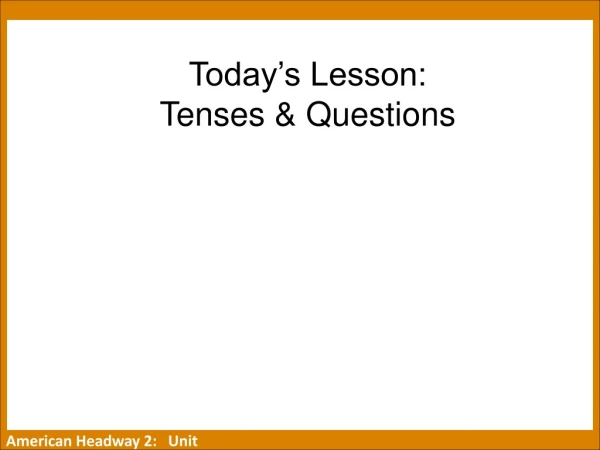 Today’s Lesson: Tenses &amp; Questions