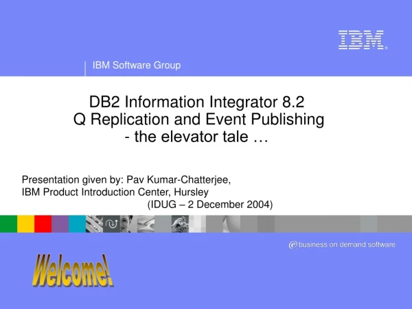DB2 Information Integrator 8.2  Q Replication and Event Publishing - the elevator tale …
