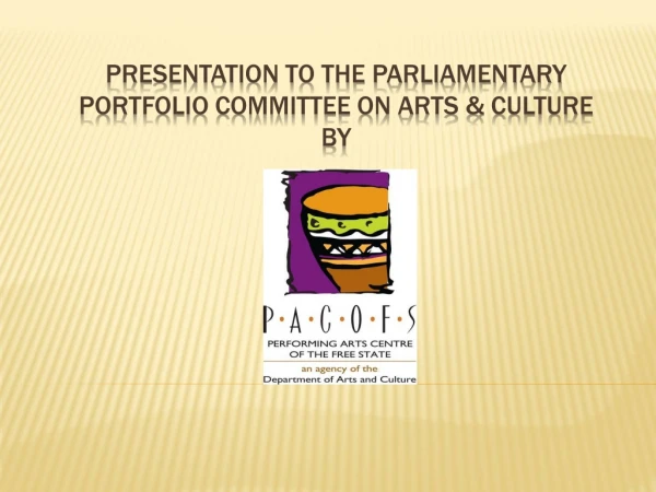 PRESENTATION TO THE PARLIAMENTARY  PORTFOLIO COMMITTEE On ARTS &amp; CULTURE  BY