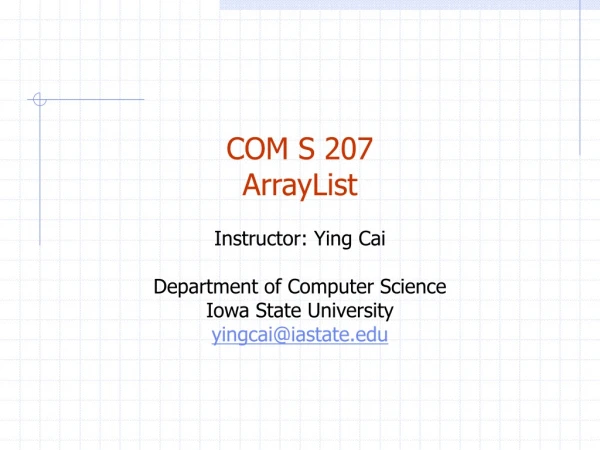 COM S 207 ArrayList Instructor: Ying Cai Department of Computer Science Iowa State University