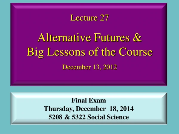 Lecture 27 Alternative Futures &amp;  Big Lessons of the Course December 13, 2012