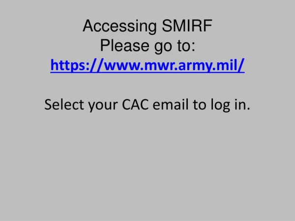 Accessing SMIRF  Please go to:  https://mwr.army.mil/ Select your CAC email to log in.