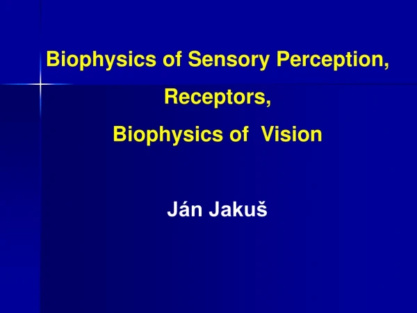 Biophysics of Sensory Perception, Receptors, Biophysics of  Vision Ján Jakuš