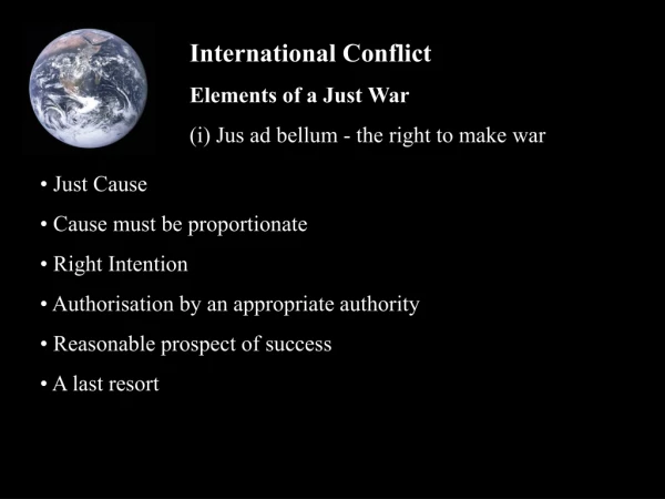 International Conflict Elements of a Just War (i) Jus ad bellum - the right to make war