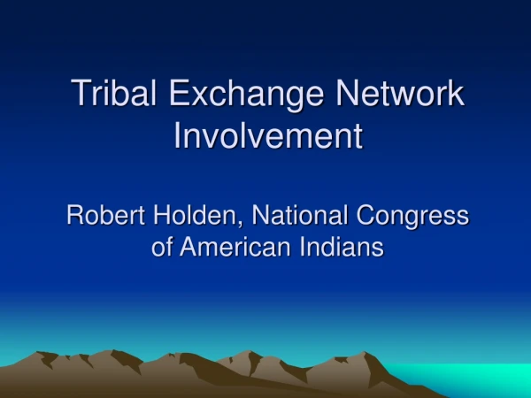 Tribal Exchange Network Involvement Robert Holden, National Congress  of American Indians