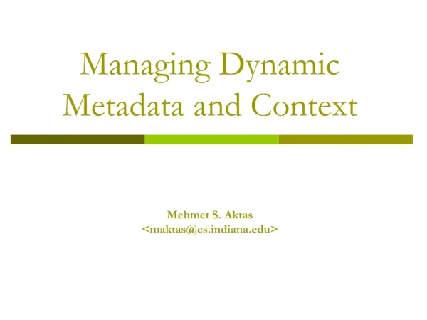 Managing Dynamic Metadata and Context Mehmet S. Aktas                  &lt;maktas@csdiana&gt;