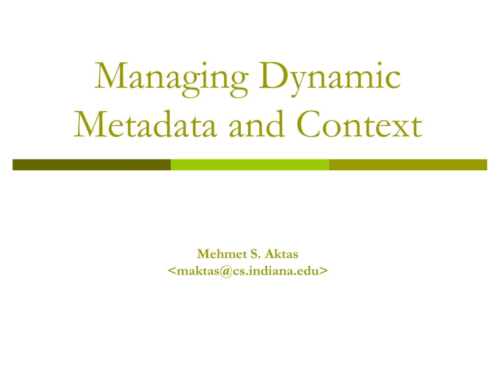 managing dynamic metadata and context mehmet s aktas maktas@cs indiana edu