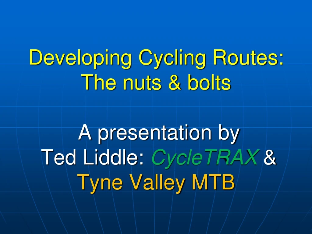 developing cycling routes the nuts bolts a presentation by ted liddle cycletrax tyne valley mtb