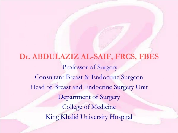 Dr. ABDULAZIZ AL-SAIF, FRCS, FBES  Professor of Surgery Consultant Breast &amp; Endocrine Surgeon