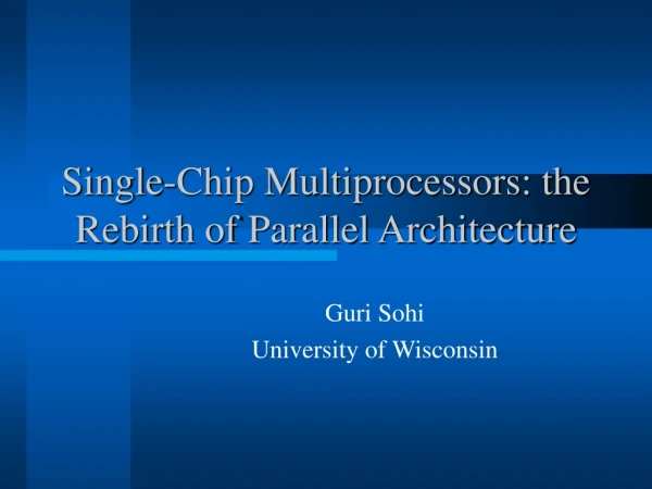 Single-Chip Multiprocessors: the Rebirth of Parallel Architecture