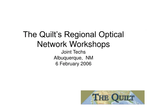 The Quilt’s Regional Optical Network Workshops Joint Techs Albuquerque,  NM 6 February 2006