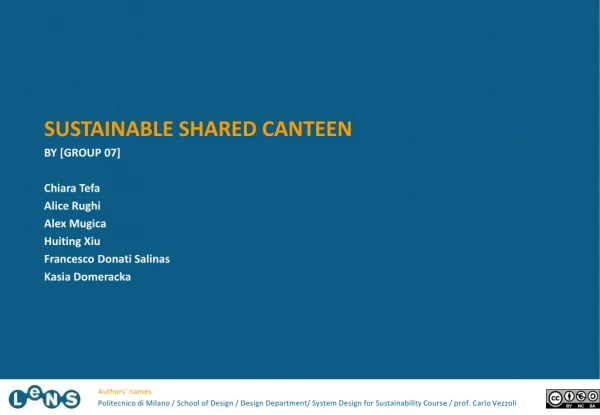 SUSTAINABLE SHARED CANTEEN BY [GROUP 07] Chiara  Tefa Alice  Rughi Alex  Mugica Huiting Xiu