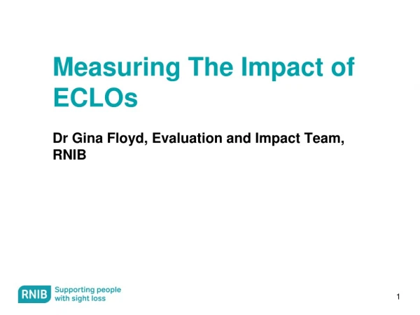 Measuring The Impact of ECLOs Dr Gina Floyd, Evaluation and Impact Team, RNIB