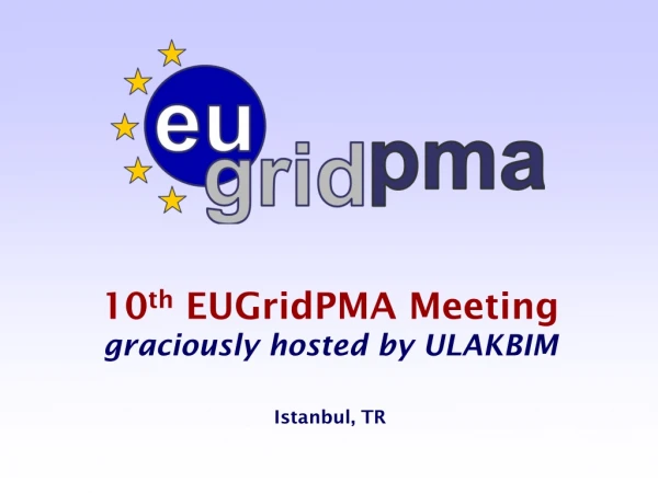 10 th  EUGridPMA Meeting graciously hosted by ULAKBIM Istanbul, TR