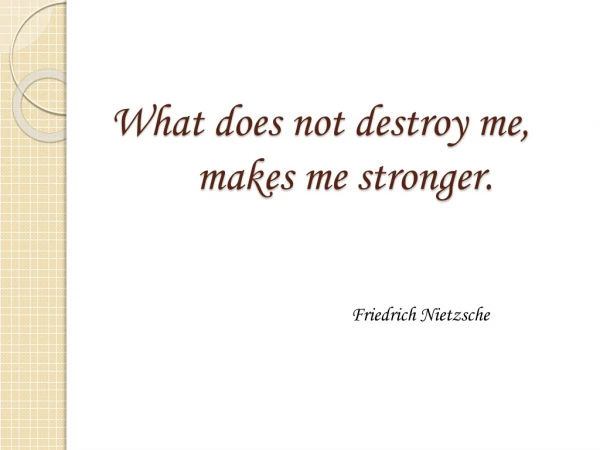 What does not destroy me,      makes me stronger.