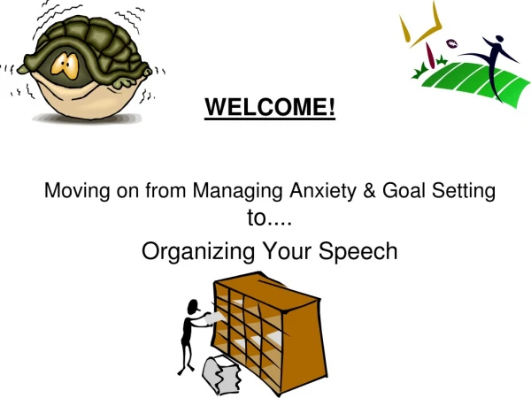 WELCOME! Moving on from Managing Anxiety &amp; Goal Setting to.... Organizing Your Speech