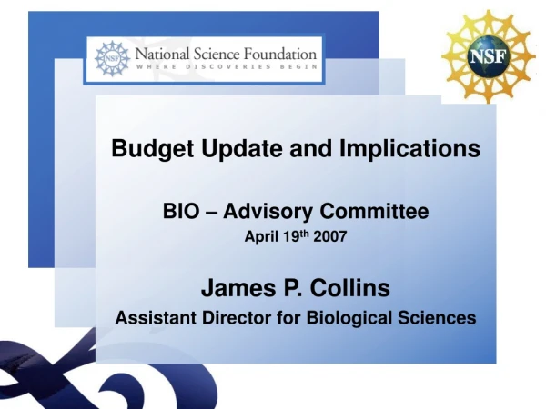 Budget Update and Implications BIO – Advisory Committee April 19 th  2007 James P. Collins