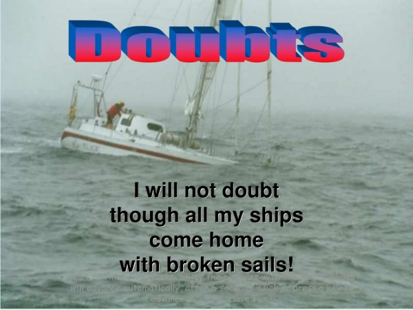 I will not doubt though all my ships come home with broken sails!