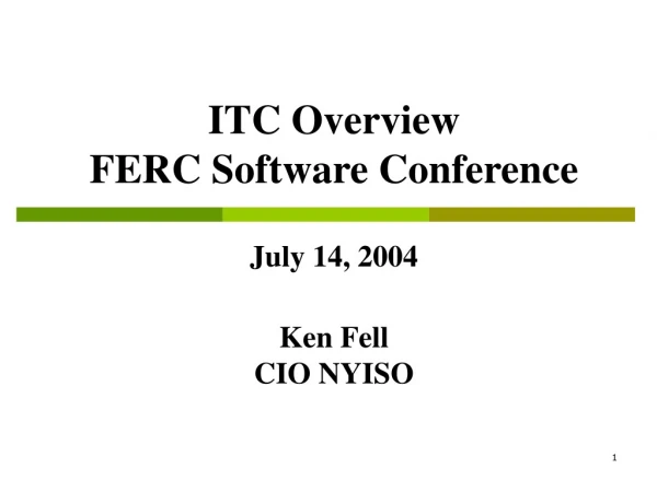 ITC Overview FERC Software Conference July 14, 2004 Ken Fell  CIO NYISO