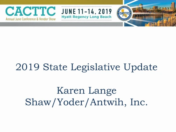 2019 State Legislative Update  Karen Lange Shaw/Yoder/Antwih, Inc.