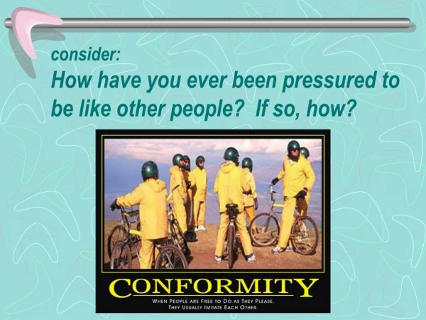 consider: How have you ever been pressured to be like other people?  If so, how?