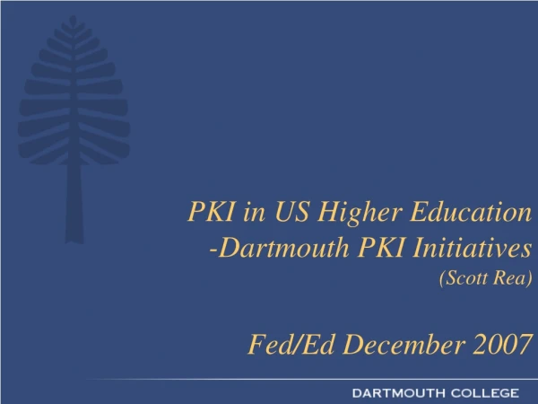 PKI in US Higher Education -Dartmouth PKI Initiatives  (Scott Rea) Fed/Ed December 2007