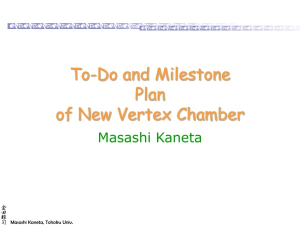 To-Do and Milestone Plan of New Vertex Chamber
