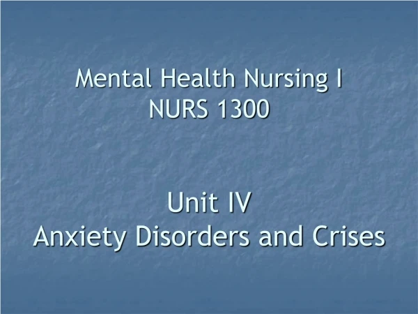 Mental Health Nursing I NURS 1300 Unit IV Anxiety Disorders and Crises