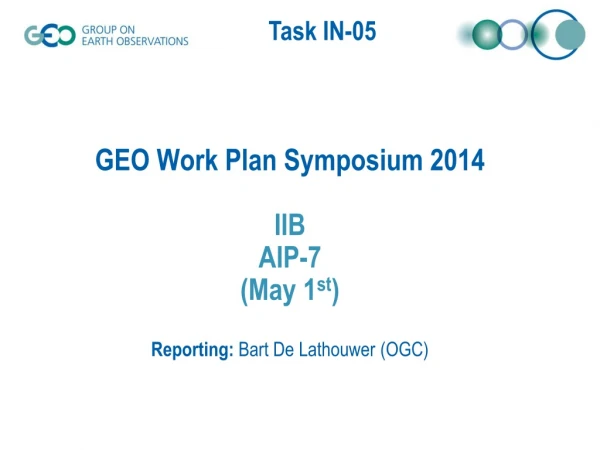 GEO Work Plan Symposium 2014 IIB AIP-7 (May 1 st ) Reporting:  Bart De Lathouwer (OGC)