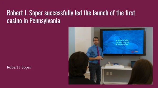 Robert J. Soper Successfully Led the Launch of the First Casino in Pennsylvania