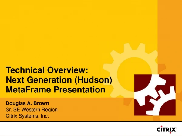 Technical Overview:  Next Generation (Hudson) MetaFrame Presentation