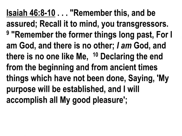 Isaiah 46:8-10  . . . &quot;Remember this, and be assured; Recall it to mind, you transgressors.