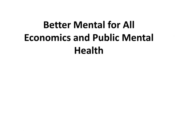 Better Mental for All                   Economics and Public Mental Health