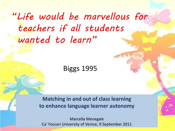 “Life would be marvellous for teachers if all students wanted to learn” Biggs 1995