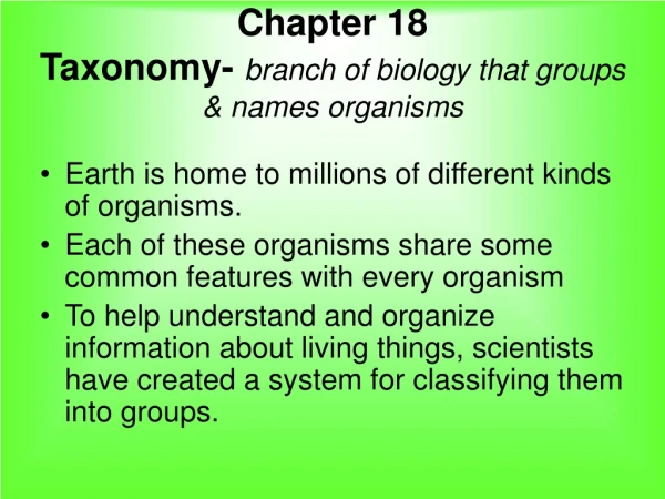 Chapter 18 Taxonomy- branch of biology that groups &amp; names organisms