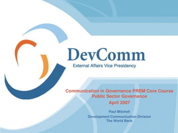Communication in Governance PREM Core Course Public Sector Governance April 2007 Paul Mitchell