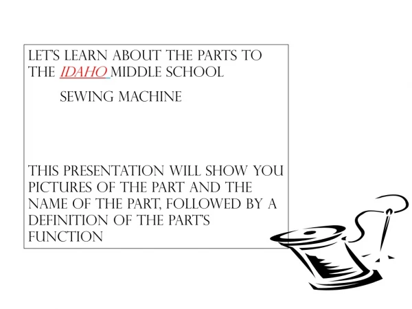 Let’s Learn About the parts to the  Idaho middle school                 sewing machine