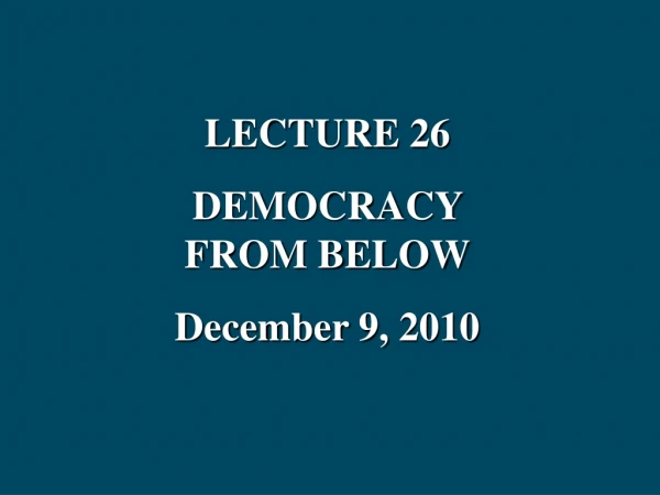 LECTURE 26 DEMOCRACY FROM BELOW December 9, 2010
