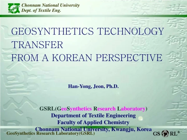 GEOSYNTHETICS TECHNOLOGY TRANSFER  FROM A KOREAN PERSPECTIVE Han-Yong, Jeon, Ph.D.