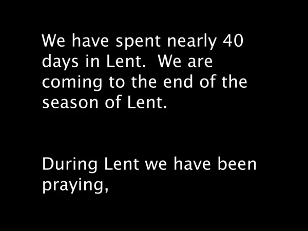 We have spent nearly 40 days in Lent.  We are coming to the end of the season of Lent.