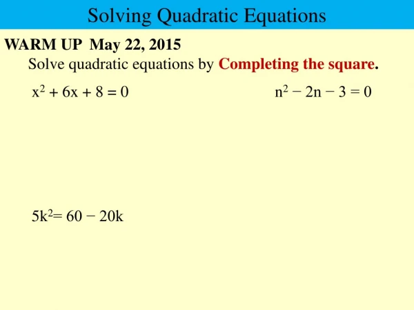 WARM UP  May 22, 2015       Solve quadratic equations by  Completing the square .